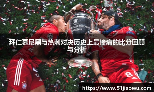 悟空体育拜仁慕尼黑与热刺对决历史上最惨痛的比分回顾与分析