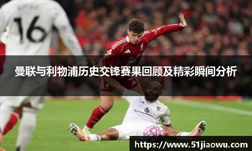 悟空体育曼联与利物浦历史交锋赛果回顾及精彩瞬间分析