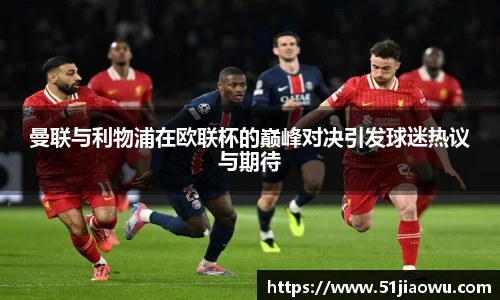 悟空体育曼联与利物浦在欧联杯的巅峰对决引发球迷热议与期待
