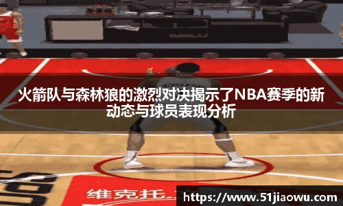 火箭队与森林狼的激烈对决揭示了NBA赛季的新动态与球员表现分析
