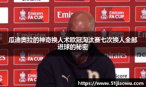 瓜迪奥拉的神奇换人术欧冠淘汰赛七次换人全部进球的秘密