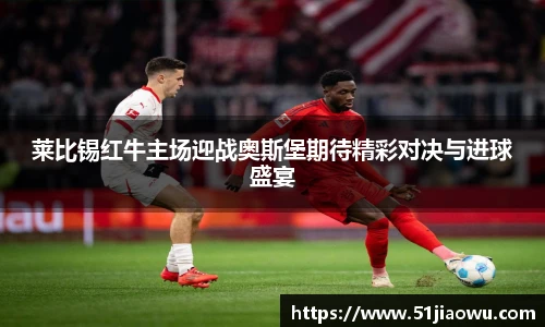 莱比锡红牛主场迎战奥斯堡期待精彩对决与进球盛宴
