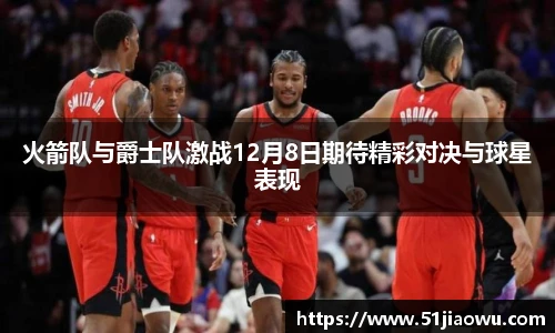 火箭队与爵士队激战12月8日期待精彩对决与球星表现