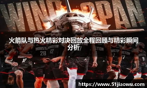 火箭队与热火精彩对决回放全程回顾与精彩瞬间分析