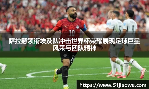 萨拉赫领衔埃及队冲击世界杯荣耀展现足球巨星风采与团队精神