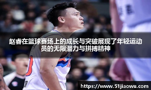 赵睿在篮球赛场上的成长与突破展现了年轻运动员的无限潜力与拼搏精神