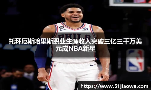 托拜厄斯哈里斯职业生涯收入突破三亿三千万美元成NBA新星