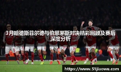 3月哈德斯菲尔德与伯恩茅斯对决精彩回顾及赛后深度分析