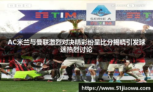 AC米兰与曼联激烈对决精彩纷呈比分揭晓引发球迷热烈讨论