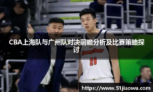 悟空体育CBA上海队与广州队对决前瞻分析及比赛策略探讨