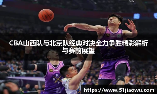 悟空体育CBA山西队与北京队经典对决全力争胜精彩解析与赛前展望